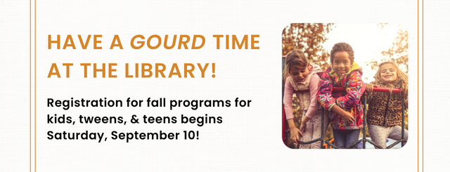 This graphic features text that reads, "Have a gourd time at the library! Registration for fall programs for kids, tweens, and teens begins Saturday, September 10!" An image featuring three school-aged kids on playground equipment is placed to the right of the text.